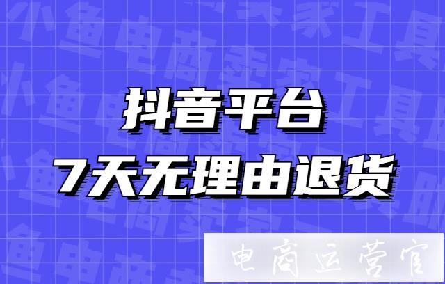 抖音平臺(tái)[7天無理由退貨]規(guī)則升級(jí)